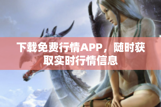 下载免费行情APP，随时获取实时行情信息