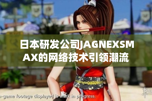 日本研发公司JAGNEXSMAX的网络技术引领潮流