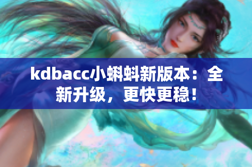 kdbacc小蝌蚪新版本：全新升级，更快更稳！