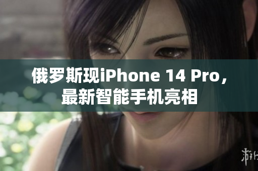 俄罗斯现iPhone 14 Pro，最新智能手机亮相