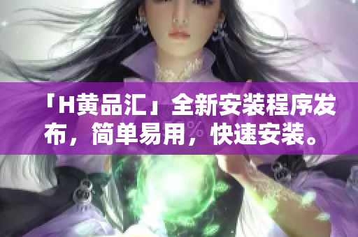 「H黄品汇」全新安装程序发布，简单易用，快速安装。