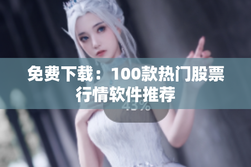 免费下载：100款热门股票行情软件推荐