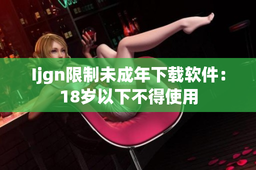 Ijgn限制未成年下载软件：18岁以下不得使用