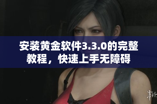 安装黄金软件3.3.0的完整教程，快速上手无障碍