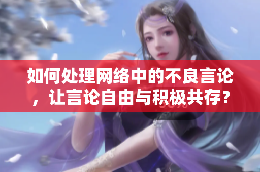 如何处理网络中的不良言论，让言论自由与积极共存？