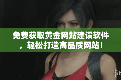 免费获取黄金网站建设软件，轻松打造高品质网站！