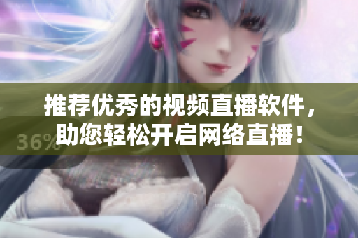 推荐优秀的视频直播软件，助您轻松开启网络直播！