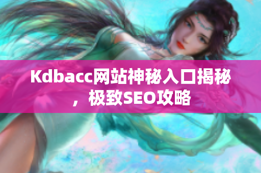 Kdbacc网站神秘入口揭秘，极致SEO攻略