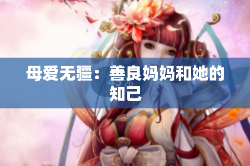 母爱无疆：善良妈妈和她的知己
