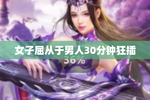 女子屈从于男人30分钟狂插