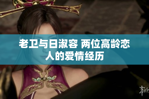 老卫与日淑容 两位高龄恋人的爱情经历