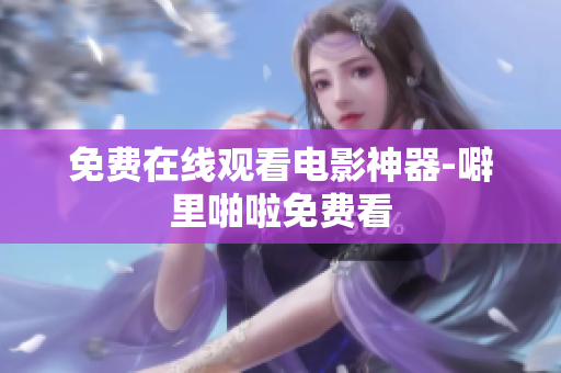 免费在线观看电影神器-噼里啪啦免费看
