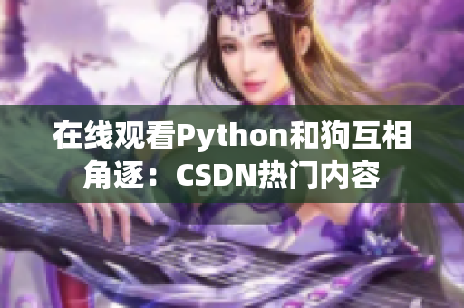 在线观看Python和狗互相角逐：CSDN热门内容