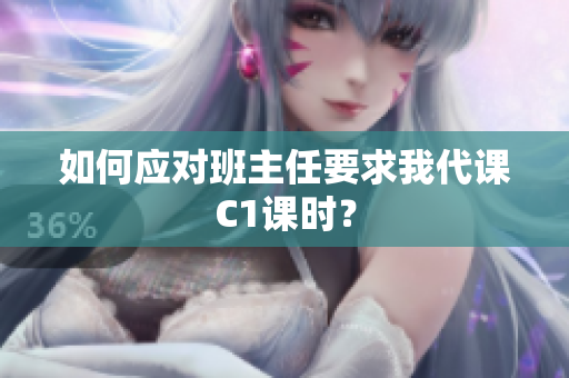 如何应对班主任要求我代课C1课时？