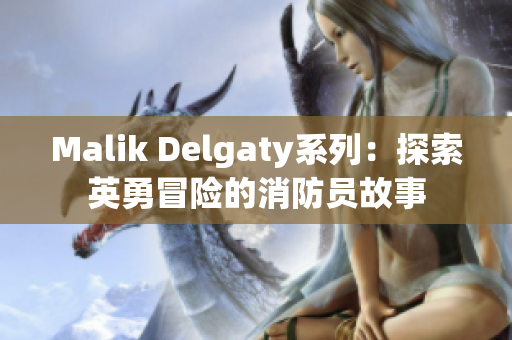 Malik Delgaty系列：探索英勇冒险的消防员故事