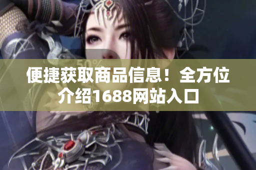 便捷获取商品信息！全方位介绍1688网站入口