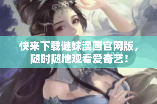 快来下载谜妹漫画官网版，随时随地观看爱奇艺！