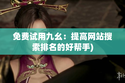 免费试用九幺：提高网站搜索排名的好帮手)