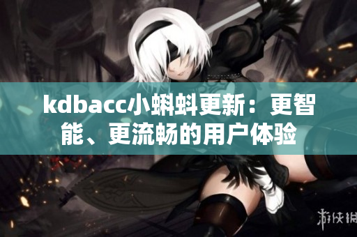 kdbacc小蝌蚪更新：更智能、更流畅的用户体验