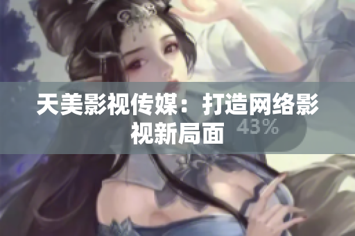 天美影视传媒：打造网络影视新局面