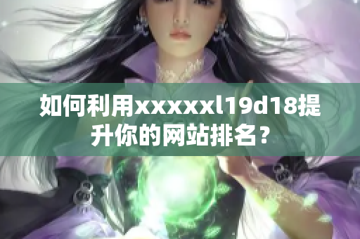 如何利用xxxxxl19d18提升你的网站排名？
