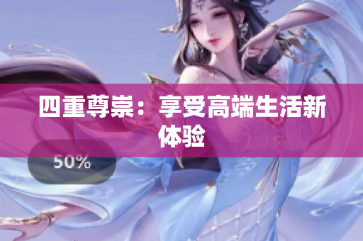 四重尊崇：享受高端生活新体验