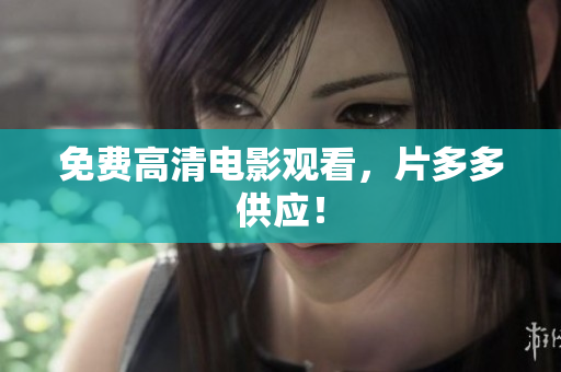 免费高清电影观看，片多多供应！