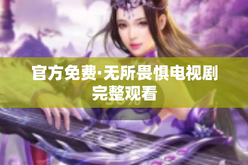 官方免费·无所畏惧电视剧完整观看