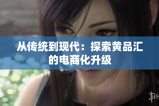 从传统到现代：探索黄品汇的电商化升级