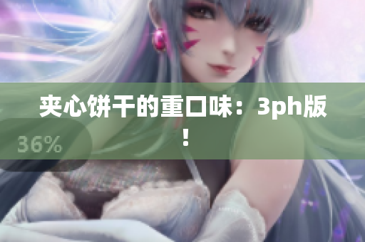 夹心饼干的重口味：3ph版！