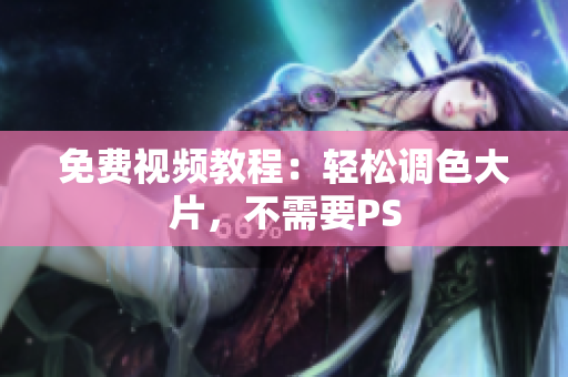 免费视频教程：轻松调色大片，不需要PS