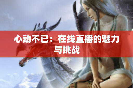 心动不已：在线直播的魅力与挑战