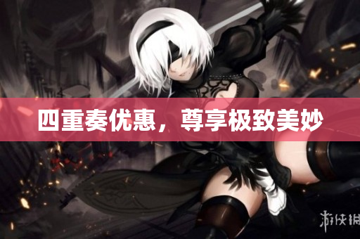 四重奏优惠，尊享极致美妙