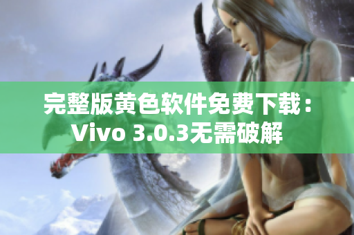 完整版黄色软件免费下载：Vivo 3.0.3无需破解