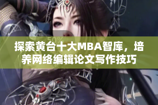 探索黄台十大MBA智库，培养网络编辑论文写作技巧