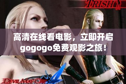 高清在线看电影，立即开启gogogo免费观影之旅！