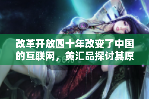 改革开放四十年改变了中国的互联网，黄汇品探讨其原因及趋势
