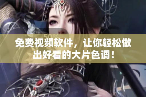免费视频软件，让你轻松做出好看的大片色调！