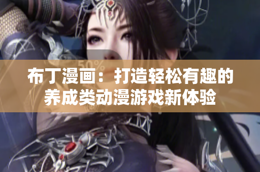 布丁漫画：打造轻松有趣的养成类动漫游戏新体验