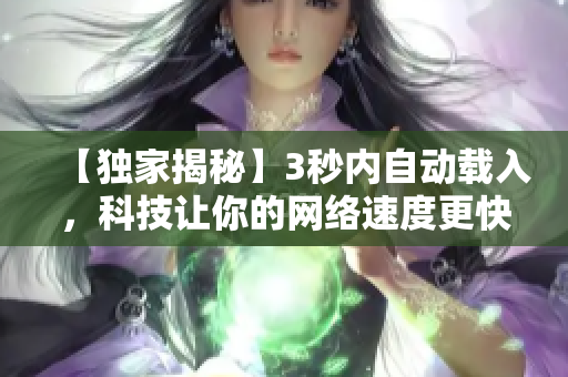【独家揭秘】3秒内自动载入，科技让你的网络速度更快！
