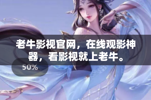 老牛影视官网，在线观影神器，看影视就上老牛。