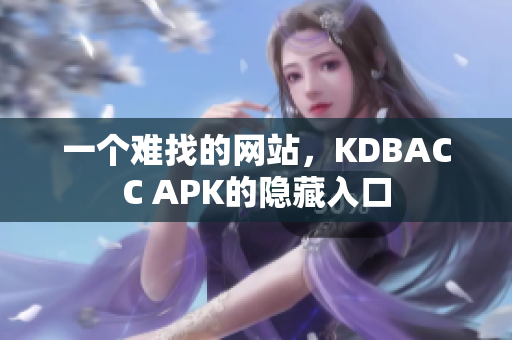 一个难找的网站，KDBACC APK的隐藏入口