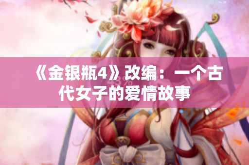 《金银瓶4》改编：一个古代女子的爱情故事