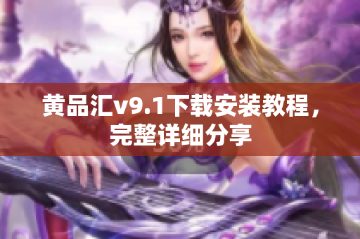 黄品汇v9.1下载安装教程，完整详细分享