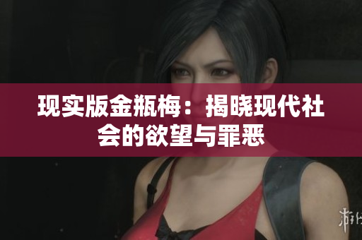 现实版金瓶梅：揭晓现代社会的欲望与罪恶