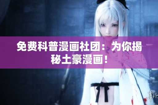 免费科普漫画社团：为你揭秘土豪漫画！