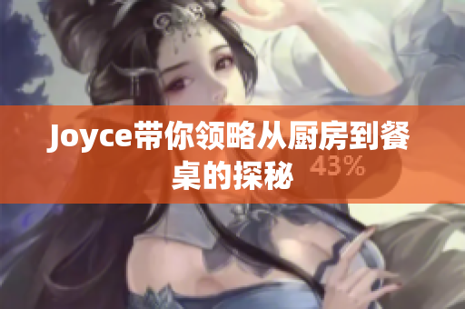 Joyce带你领略从厨房到餐桌的探秘
