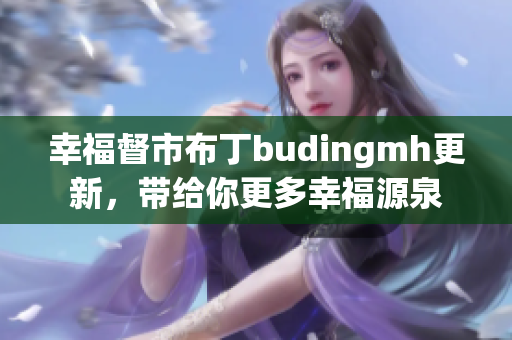 幸福督市布丁budingmh更新，带给你更多幸福源泉