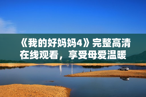 《我的好妈妈4》完整高清在线观看，享受母爱温暖