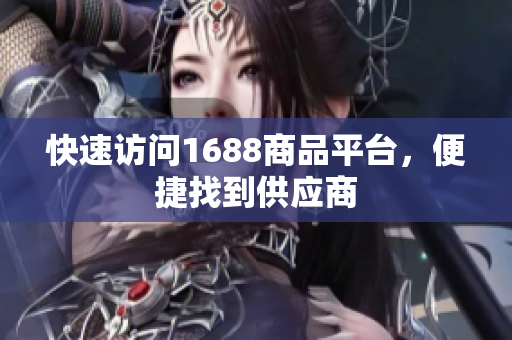 快速访问1688商品平台，便捷找到供应商